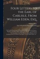 Four Letters to the Earl of Carlisle, From William Eden, Esq. [microform] : on Certain Perversions of Political Reasoning; and on the Nature, Progress, and Effect of Party Spirit and of Parties : on the Present Circumstances of the War Between Great...