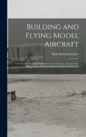 Building and Flying Model Aircraft; a Guide for Youthful Beginners in Aeronautics, Prepared for Playground and Recreation Associates of America