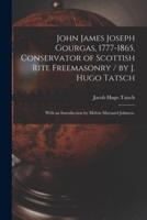 John James Joseph Gourgas, 1777-1865, Conservator of Scottish Rite Freemasonry / By J. Hugo Tatsch; With an Introduction by Melvin Maynard Johnson.