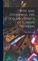 Wise and Otherwise, the Do's and Dont's of Sundry Proverbs