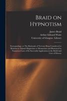 Braid on Hypnotism [electronic Resource] : Neurypnology, or The Rationale of Nervous Sleep Considered in Relation to Animal Magnetism or Mesmerism and Illustrated by Numerous Cases of Its Successful Application in the Relief and Cure of Disease