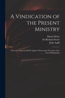 A Vindication of the Present Ministry : From the Clamours Rais'd Against Them Upon Occasion of the New Preliminaries