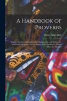A Handbook of Proverbs : English, Scottish, Irish, American, Shaksperean, and Scriptural : and Family Mottoes, With the Names of the Families by Whom They Are Adopted