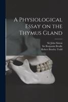 A Physiological Essay on the Thymus Gland [electronic Resource]