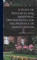 A Study of Resources and Industrial Opportunities for the Province of Saskatchewan