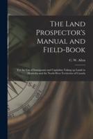The Land Prospector's Manual and Field-book [microform] : for the Use of Immigrants and Capitalists Taking up Lands in Manitoba and the North-West Territories of Canada