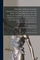 Opening Speech of John Graham, Esq., to the Jury, on the Part of the Defence, on the Trial of Daniel E. Sickles, in the Criminal Court of the District of Columbia, Judge Thomas H. Crawford, Presiding : April 9th and 11th, 1859