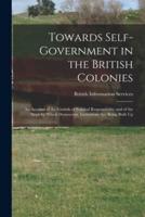 Towards Self-Government in the British Colonies; an Account of the Growth of Political Responsibility and of the Steps by Which Democratic Institutions Are Being Built Up