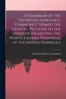 A Grammar of the Teloogoo Language, Commonly Termed the Gentoo, Peculiar to the Hindoos Inhabiting the North Eastern Provinces of the Indian Peninsula