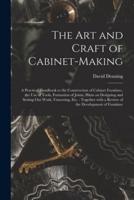 The Art and Craft of Cabinet-making : a Practical Handbook to the Construction of Cabinet Furniture, the Use of Tools, Formation of Joints, Hints on Designing and Setting out Work, Veneering, Etc. : Together With a Review of the Development of Furniture