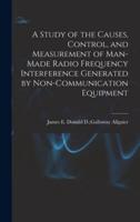A Study of the Causes, Control, and Measurement of Man-Made Radio Frequency Interference Generated by Non-Communication Equipment
