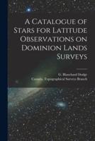 A Catalogue of Stars for Latitude Observations on Dominion Lands Surveys [Microform]