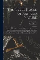 The Jevvel House of Art and Nature : Containing Divers Rare and Profitable Inventions, Together With Sundry New Experiments in the Art of Husbandry : With Divers Chimical Conclusions Concerning the Art of Distillation, and the Rare Practises and Uses...