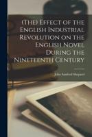 (The) Effect of the English Industrial Revolution on the English Novel During the Nineteenth Century