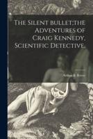 The Silent Bullet;the Adventures of Craig Kennedy, Scientific Detective,