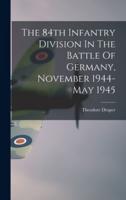 The 84th Infantry Division In The Battle Of Germany, November 1944-May 1945