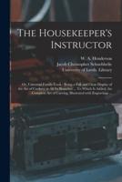 The Housekeeper's Instructor; or, Universal Family Cook : Being a Full and Clear Display of the Art of Cookery in All Its Branches ... To Which is Added, the Complete Art of Carving, Illustrated With Engravings ...