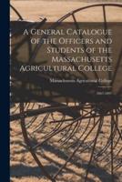 A General Catalogue of the Officers and Students of the Massachusetts Agricultural College : 1867-1897