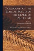 Catalogues of the Silurian Fossils of the Island of Anticosti [microform] : With Descriptions of Some New Genera and Species