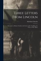 Three Letters From Lincoln : the Letter to Horace Greeley, the Letter to J.C. Conkling, the Letter to Mrs. Bixby