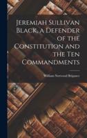 Jeremiah Sullivan Black, a Defender of the Constitution and the Ten Commandments