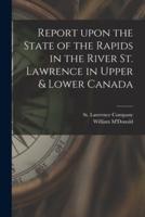 Report Upon the State of the Rapids in the River St. Lawrence in Upper & Lower Canada [Microform]