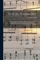 Vocal Harmony : Being a Collection of Psalms, Hymns, Anthems & Chants Compiled From the Compositions of the Most Approved Authors, Ancient & Modern