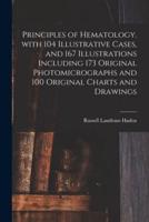 Principles of Hematology. With 104 Illustrative Cases, and 167 Illustrations Including 173 Original Photomicrographs and 100 Original Charts and Drawings