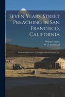 Seven Years' Street Preaching in San Francisco, California : Embracing Incidents, Triumphant Death Scenes, Etc.