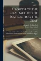 Growth of the Oral Method of Instructing the Deaf [microform] : an Address Delivered November 10, 1894, on the Twenty-fifth Anniversary of the Opening of the Horace Mann School, Boston, Mass.
