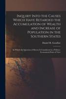 Inquiry Into the Causes Which Have Retarded the Accumulation of Wealth and Increase of Population in the Southern States: in Which the Question of Slavery is Considered in a Politico-economical Point of View