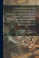 Catalogue of the Scottish National Portrait Gallery, Queen Street, Edinburgh, Under the Management of the Board of Manufactures