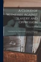 A Cloud of Witnesses' Against Slavery and Oppression : Containing the Acts, Opinions, and Sentiments of Individuals and Societies in All Ages