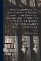Ten Generations of the Barnes Family in Bristol, Connecticut. Privately Printed and Distributed by Fuller F. Barnes, Nineth Generation From Thomas Barns.