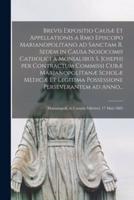 Brevis Expositio Causæ Et Appellationis a Rmo Episcopo Marianopolitano Ad Sanctam R. Sedem in Causa Nosocomii Catholici a Monialibus S. Josephi per Contractum Commissi Curæ Marianopolitanæ Scholæ Medicæ Et Legitima Possessione Perseverantem Ad Anno...