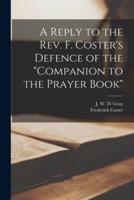 A Reply to the Rev. F. Coster's Defence of the "Companion to the Prayer Book" [Microform]