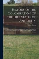 History of the Colonization of the Free States of Antiquity [microform] : Applied to the Present Contest Between Great Britain and Her American Colonies : With Reflections Concerning the Future Settlement of These Colonies