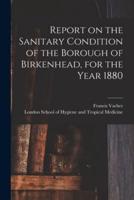 Report on the Sanitary Condition of the Borough of Birkenhead, for the Year 1880