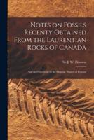 Notes on Fossils Recenty Obtained From the Laurentian Rocks of Canada [microform] : and on Objections to the Organic Nature of Eozoon