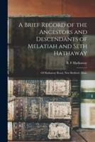 A Brief Record of the Ancestors and Descendants of Melatiah and Seth Hathaway