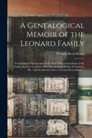A Genealogical Memoir of the Leonard Family : Containing a Full Account of the First Three Generations of the Family of James Leonard, Who Was an Early Settler of Taunton, Ms., With Incidental Notices of Later Descendants ...