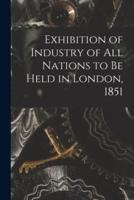 Exhibition of Industry of All Nations to Be Held in London, 1851 [Microform]