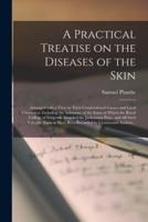 A Practical Treatise on the Diseases of the Skin : Arranged With a View to Their Constitutional Causes and Local Characters: Including the Substance of the Essay to Which the Royal College of Surgeons Awarded the Jacksonian Prize, and All Such Valuable...