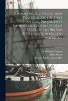 A Summary, Historical and Political, of the First Planting, Progressive Improvements, and Present State of the British Settlements in North-America ...; 2