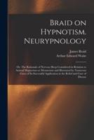 Braid on Hypnotism. Neurypnology; or, The Rationale of Nervous Sleep Considered in Relation to Animal Magnetism or Mesmerism and Illustrated by Numerous Cases of Its Successful Application in the Relief and Cure of Disease