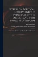 Letters on Political Liberty, and the Principles of the English and Irish Projects of Reform