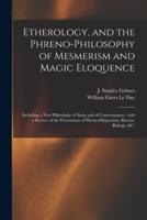 Etherology, and the Phreno-philosophy of Mesmerism and Magic Eloquence : Including a New Philosophy of Sleep and of Consciousness : With a Review of the Pretensions of Phreno-magnetism, Electro-biology, &c.