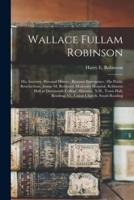 Wallace Fullam Robinson : His Ancestry, Personal History, Business Enterprises : His Public Benefactions, Jennie M. Robinson Maternity Hospital, Robinson Hall at Dartmouth College, Hanover, N.H., Town Hall, Reading, Vt., Union Church, South Reading