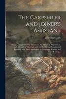 The Carpenter and Joiner's Assistant : Being a Comprehensive Treatise on the Selection, Preparation, and Strength of Materials, and the Mechanical Principles of Framing, With Their Application in Carpentry, Joinery, and Hand-railing ...