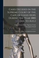 Cases Decided in the Supreme Court of the Cape of Good Hope During the Year 1880 (Jan. to Aug.) : With Table of Cases and Alphabetical Index